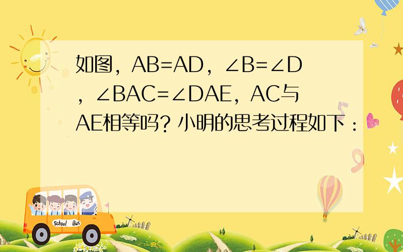 如图，AB=AD，∠B=∠D，∠BAC=∠DAE，AC与AE相等吗？小明的思考过程如下：