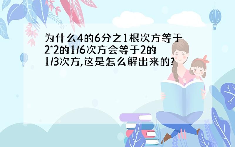 为什么4的6分之1根次方等于2*2的1/6次方会等于2的1/3次方,这是怎么解出来的?