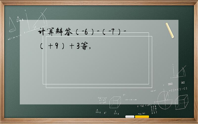 计算解答（-6）-（-7）-（+9）+3等,