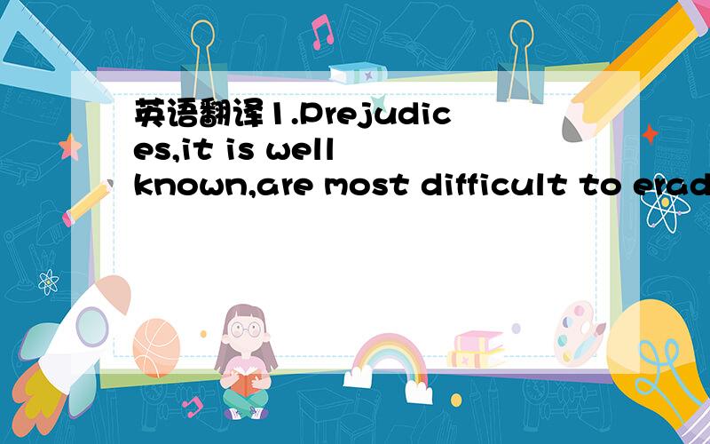 英语翻译1.Prejudices,it is well known,are most difficult to erad