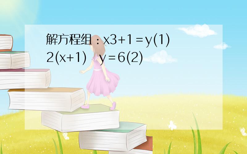 解方程组：x3+1＝y(1)2(x+1)−y＝6(2)