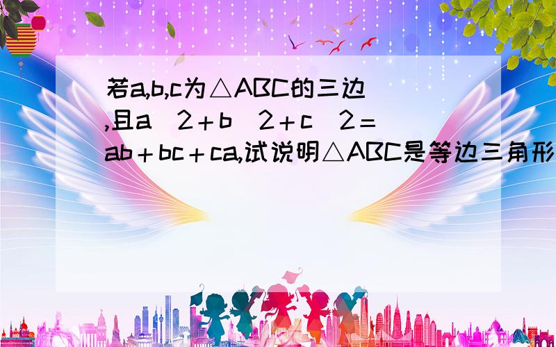 若a,b,c为△ABC的三边,且a^2＋b^2＋c^2＝ab＋bc＋ca,试说明△ABC是等边三角形