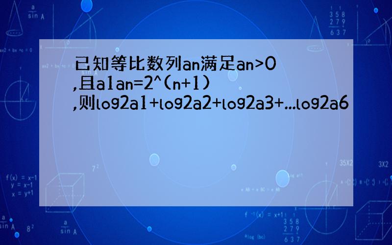 已知等比数列an满足an>0,且a1an=2^(n+1),则log2a1+log2a2+log2a3+...log2a6