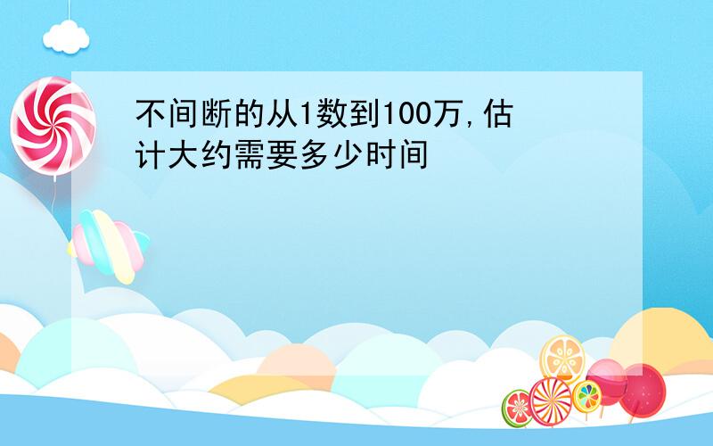 不间断的从1数到100万,估计大约需要多少时间