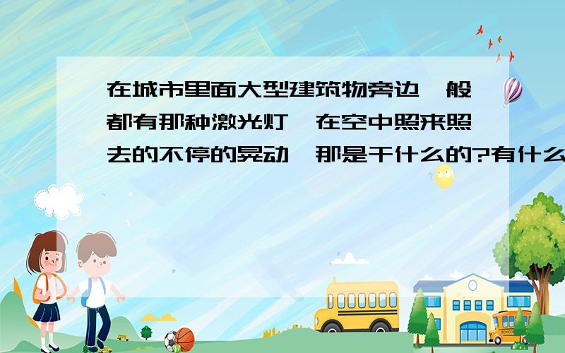 在城市里面大型建筑物旁边一般都有那种激光灯,在空中照来照去的不停的晃动,那是干什么的?有什么用?