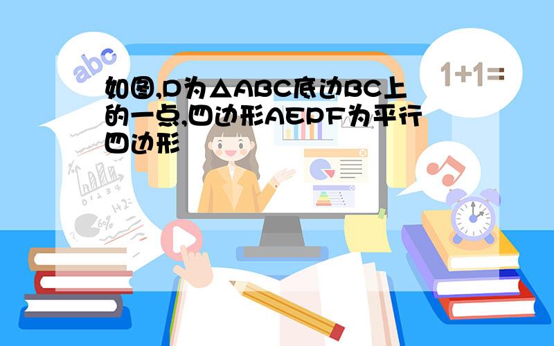 如图,D为△ABC底边BC上的一点,四边形AEPF为平行四边形