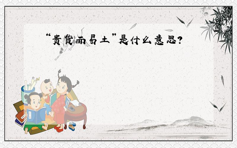 “贵货而易土”是什么意思?