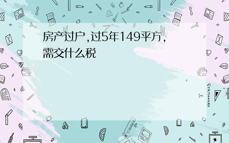 房产过户,过5年149平方,需交什么税