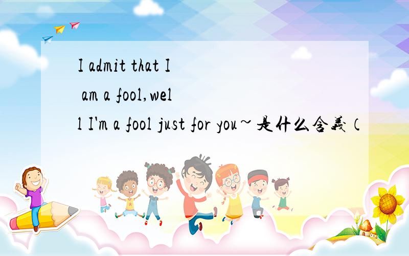 I admit that I am a fool,well I'm a fool just for you~是什么含义（