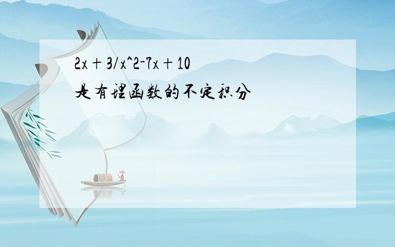 2x+3/x^2-7x+10是有理函数的不定积分