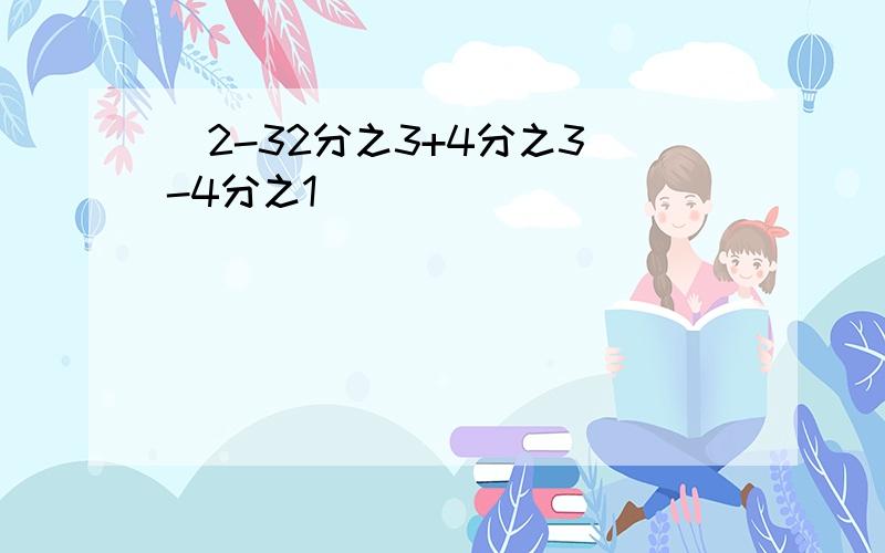 (2-32分之3+4分之3)-4分之1