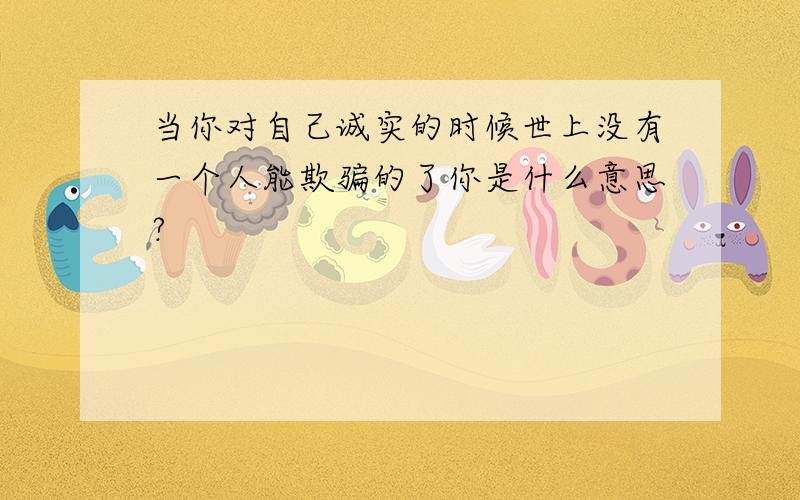 当你对自己诚实的时候世上没有一个人能欺骗的了你是什么意思?