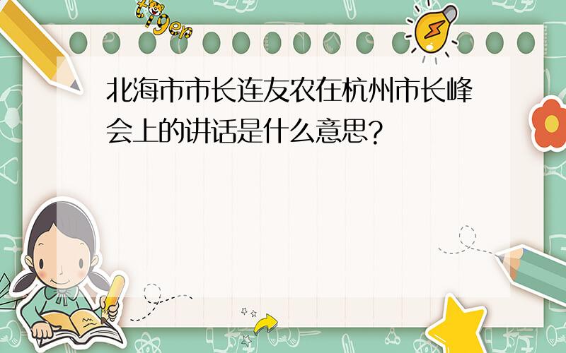 北海市市长连友农在杭州市长峰会上的讲话是什么意思?