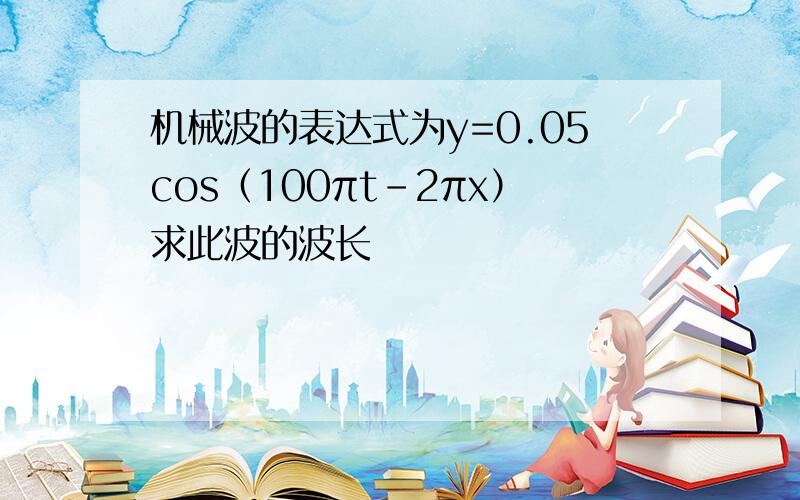 机械波的表达式为y=0.05cos（100πt-2πx）求此波的波长