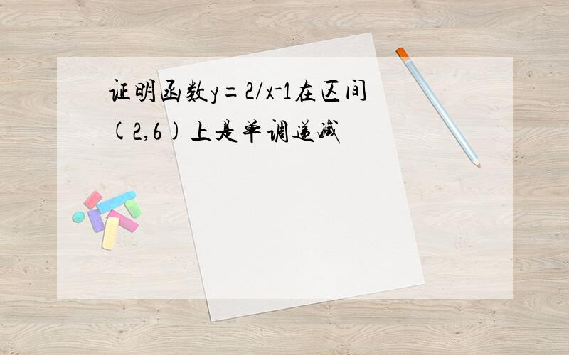 证明函数y=2/x-1在区间(2,6)上是单调递减