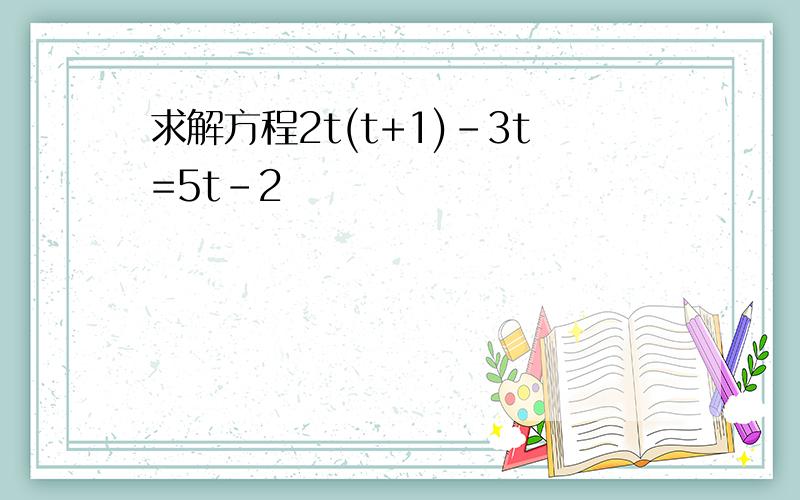 求解方程2t(t+1)-3t=5t-2