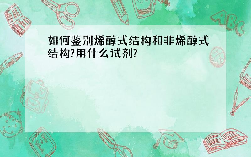 如何鉴别烯醇式结构和非烯醇式结构?用什么试剂?