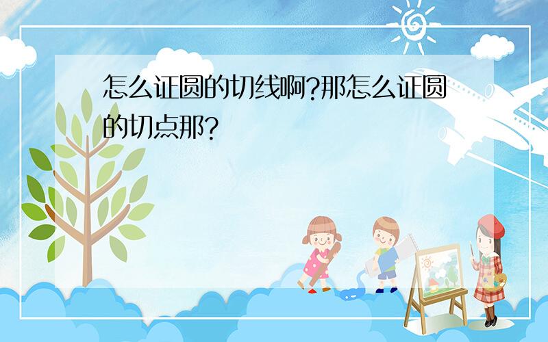 怎么证圆的切线啊?那怎么证圆的切点那?