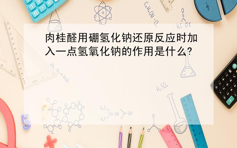 肉桂醛用硼氢化钠还原反应时加入一点氢氧化钠的作用是什么?