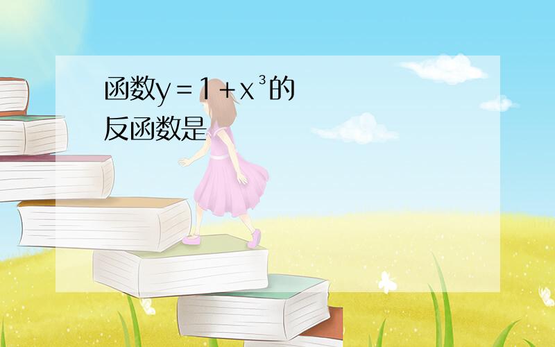 函数y＝1＋x³的反函数是