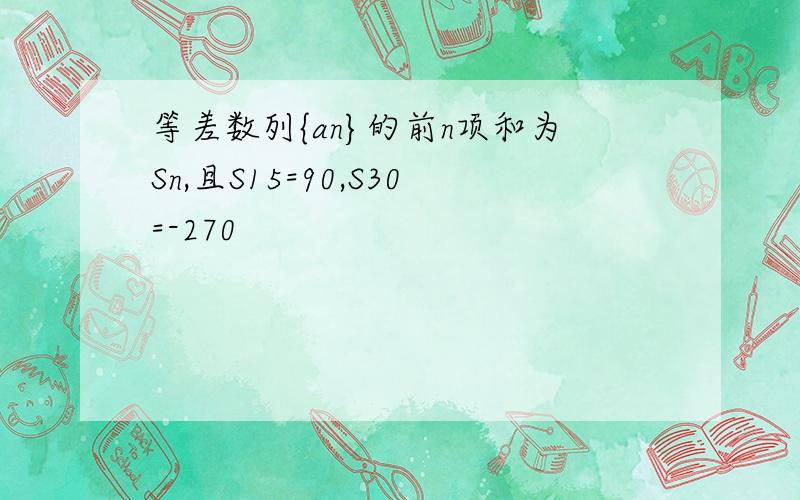 等差数列{an}的前n项和为Sn,且S15=90,S30=-270