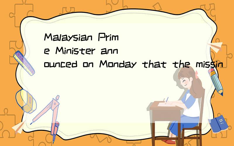 Malaysian Prime Minister announced on Monday that the missin