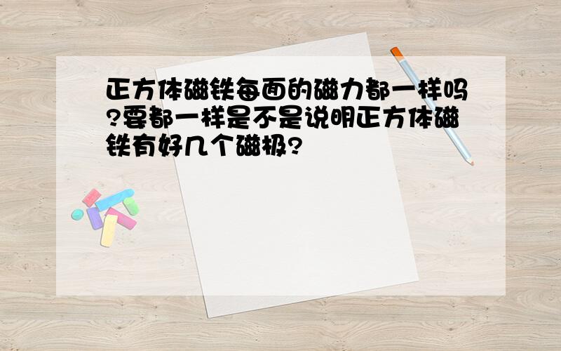 正方体磁铁每面的磁力都一样吗?要都一样是不是说明正方体磁铁有好几个磁极?