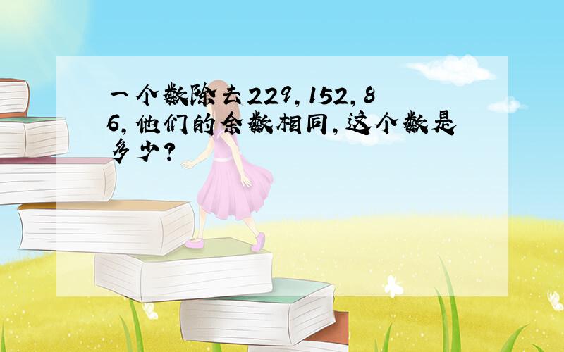 一个数除去229,152,86,他们的余数相同,这个数是多少?