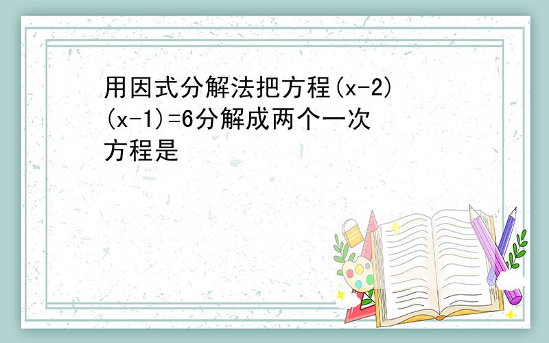 用因式分解法把方程(x-2)(x-1)=6分解成两个一次方程是