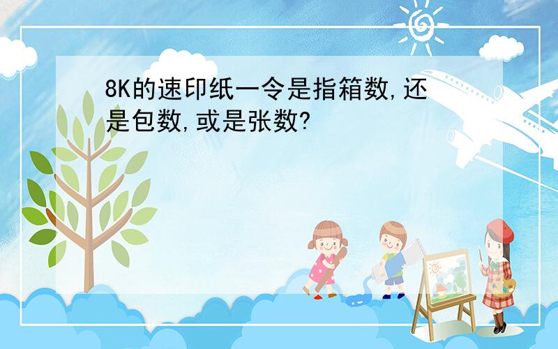 8K的速印纸一令是指箱数,还是包数,或是张数?