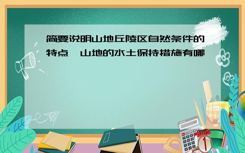 简要说明山地丘陵区自然条件的特点,山地的水土保持措施有哪