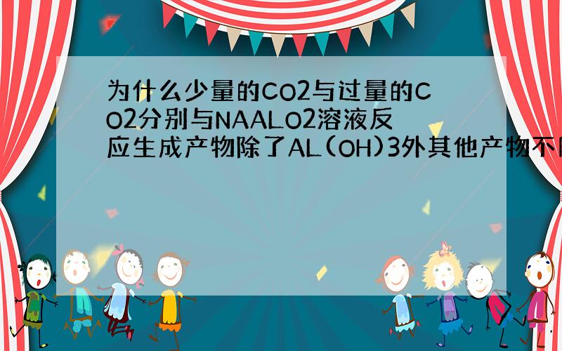 为什么少量的CO2与过量的CO2分别与NAALO2溶液反应生成产物除了AL(OH)3外其他产物不同?原理是什么?