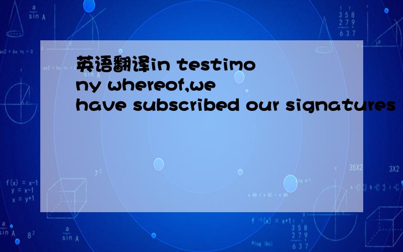 英语翻译in testimony whereof,we have subscribed our signatures u