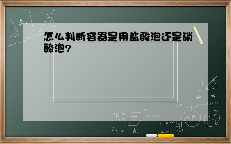 怎么判断容器是用盐酸泡还是硝酸泡?