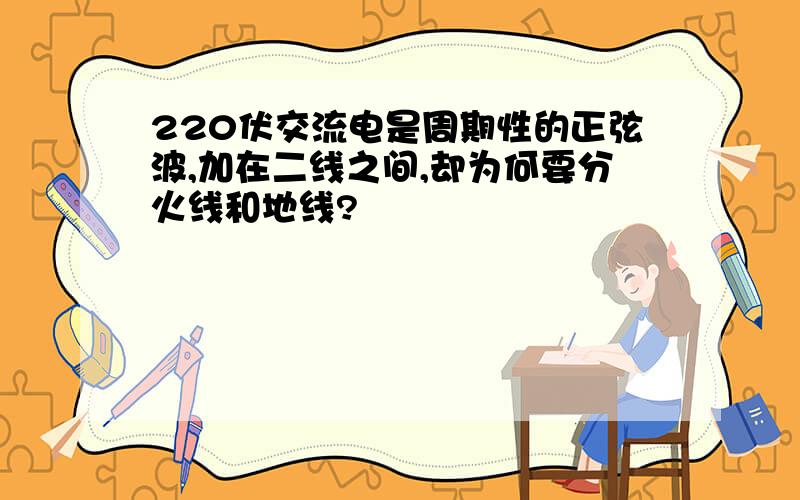 220伏交流电是周期性的正弦波,加在二线之间,却为何要分火线和地线?