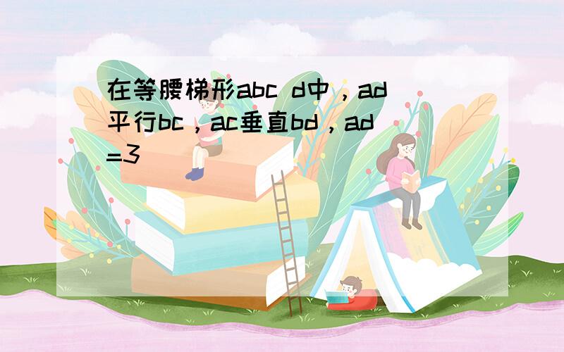 在等腰梯形abc d中，ad平行bc，ac垂直bd，ad=3