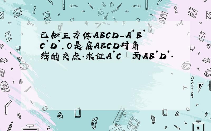 已知正方体ABCD－A'B'C'D',O是底ABCD对角线的交点.求证A'C⊥面AB'D'.