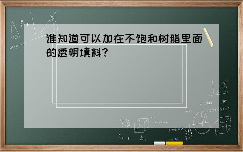 谁知道可以加在不饱和树脂里面的透明填料?