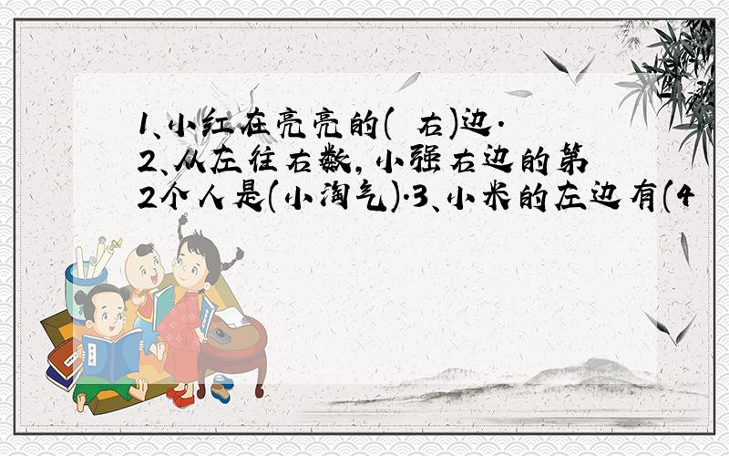 1、小红在亮亮的( 右)边.2、从左往右数,小强右边的第2个人是(小淘气).3、小米的左边有(4