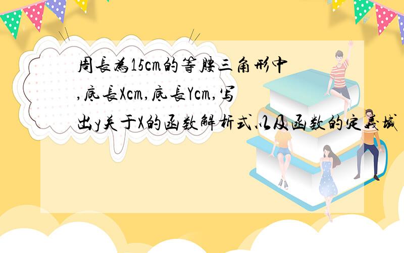 周长为15cm的等腰三角形中,底长Xcm,底长Ycm,写出y关于X的函数解析式以及函数的定义域