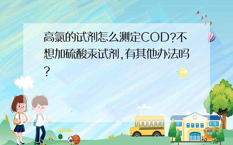 高氯的试剂怎么测定COD?不想加硫酸汞试剂,有其他办法吗?