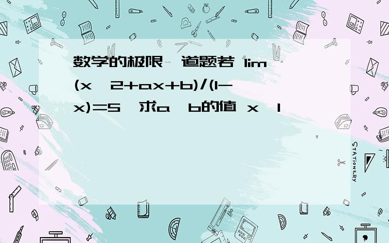 数学的极限一道题若 lim (x^2+ax+b)/(1-x)=5,求a,b的值 x→1