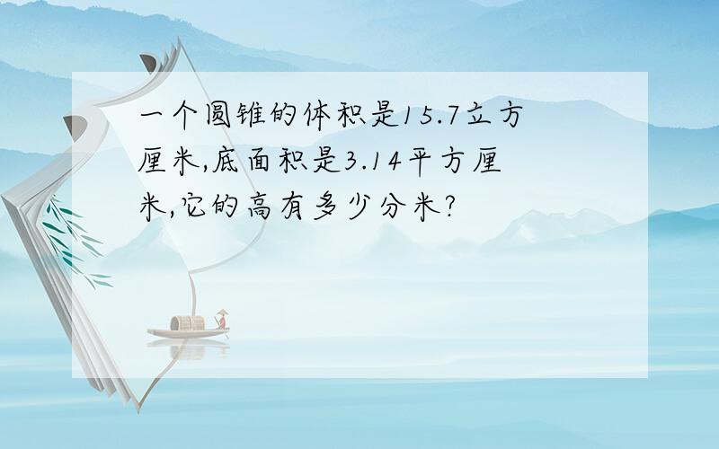 一个圆锥的体积是15.7立方厘米,底面积是3.14平方厘米,它的高有多少分米?