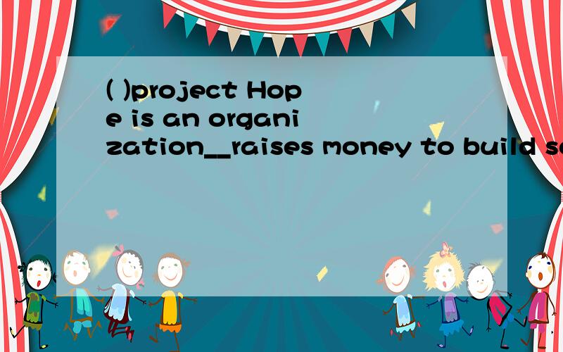 ( )project Hope is an organization__raises money to build sc