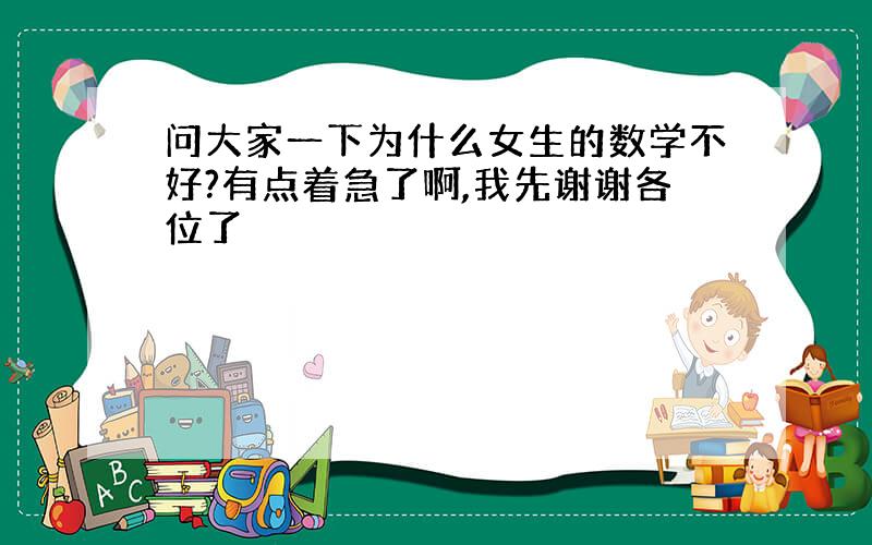 问大家一下为什么女生的数学不好?有点着急了啊,我先谢谢各位了