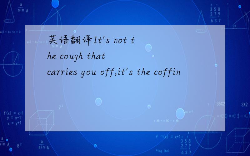 英语翻译It's not the cough that carries you off,it's the coffin