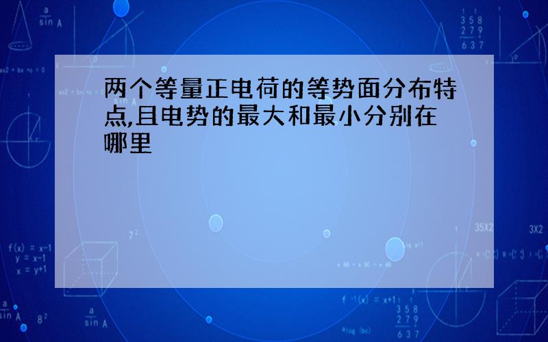 两个等量正电荷的等势面分布特点,且电势的最大和最小分别在哪里