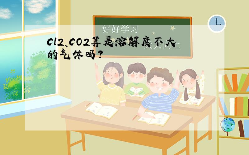 Cl2、CO2算是溶解度不大的气体吗?