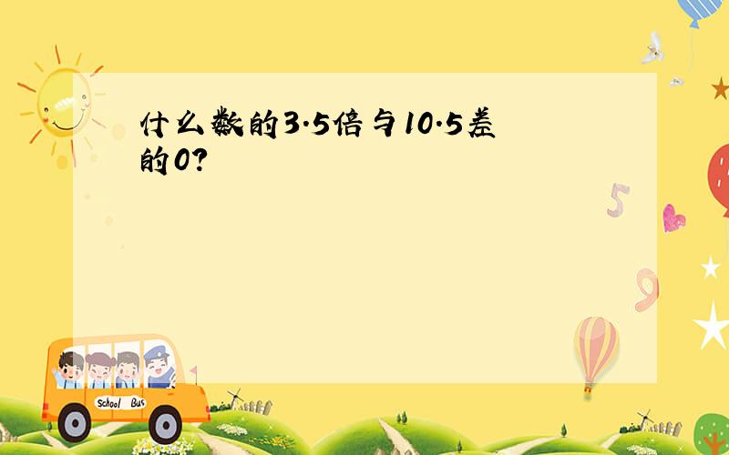 什么数的3.5倍与10.5差的0?