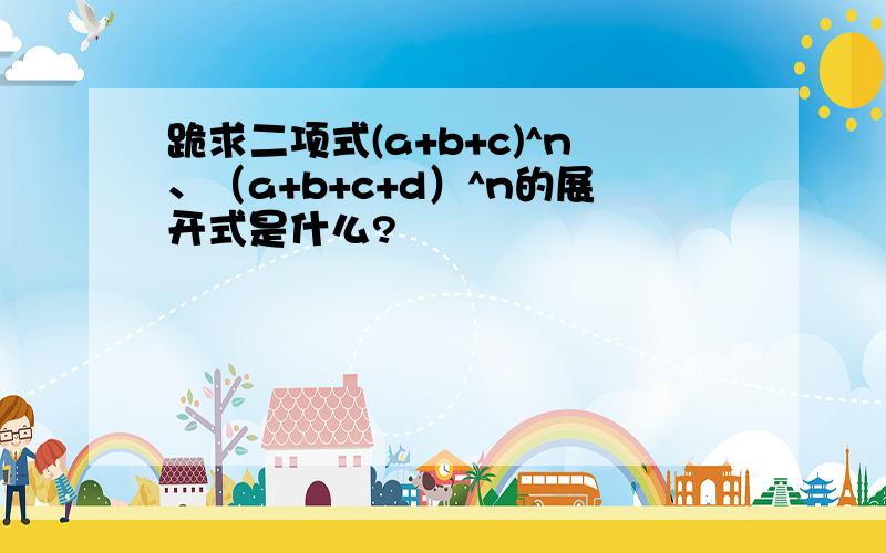 跪求二项式(a+b+c)^n、（a+b+c+d）^n的展开式是什么?